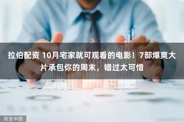 拉伯配资 10月宅家就可观看的电影！7部爆爽大片承包你的周末，错过太可惜