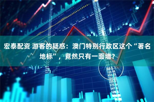 宏泰配资 游客的疑惑：澳门特别行政区这个“著名地标”，竟然只有一面墙？