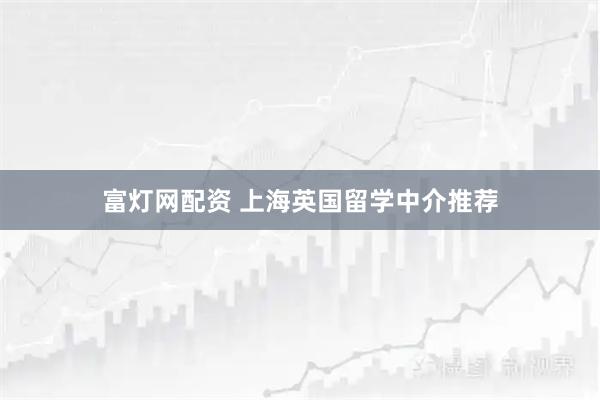 富灯网配资 上海英国留学中介推荐