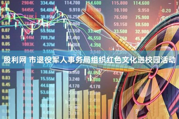 股利网 市退役军人事务局组织红色文化进校园活动