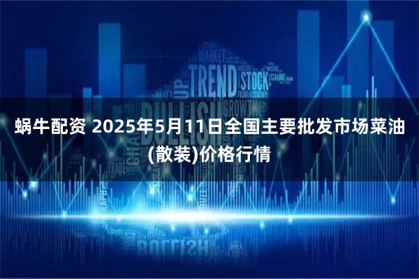 蜗牛配资 2025年5月11日全国主要批发市场菜油(散装)价格行情