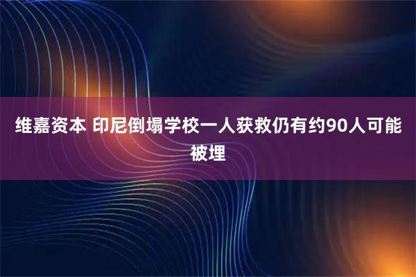 维嘉资本 印尼倒塌学校一人获救　仍有约90人可能被埋