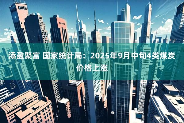 添盈聚富 国家统计局：2025年9月中旬4类煤炭价格上涨