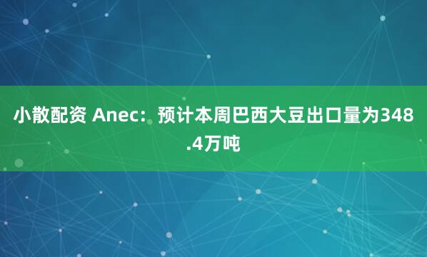 小散配资 Anec：预计本周巴西大豆出口量为348.4万吨