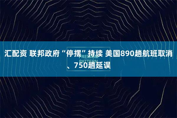汇配资 联邦政府“停摆”持续 美国890趟航班取消、750趟延误