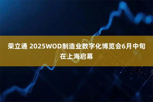 荣立通 2025WOD制造业数字化博览会6月中旬在上海启幕
